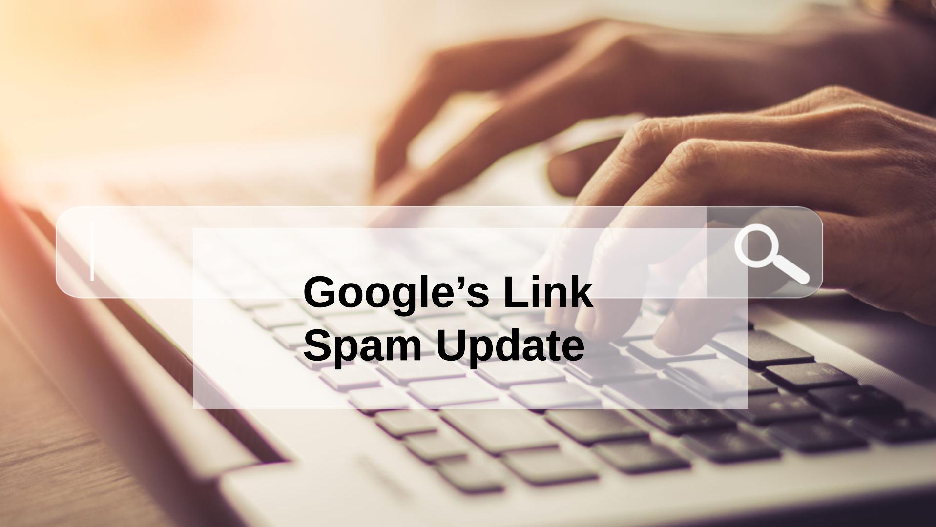 Google Link Spam Update Could Affect Your Content Marketing