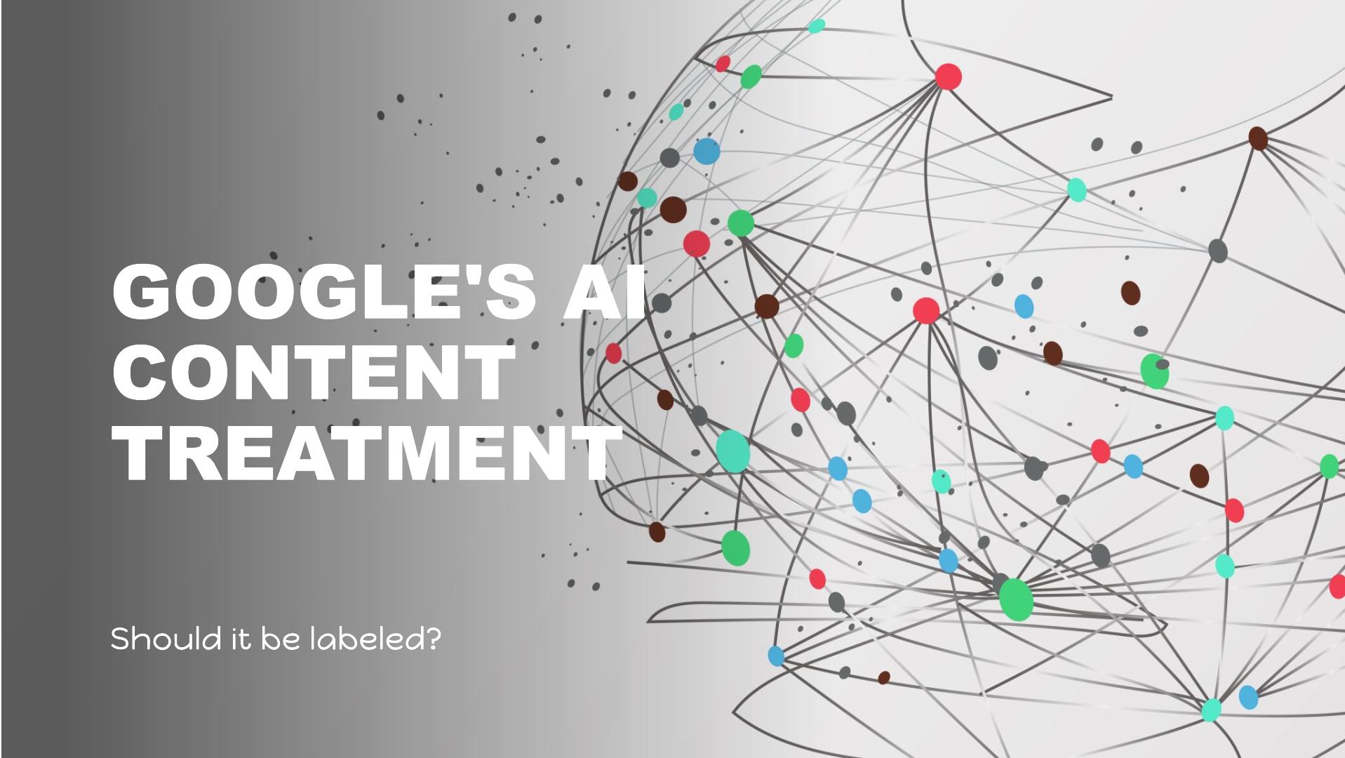 Google Treats AI Content – and Should It Be Labeled