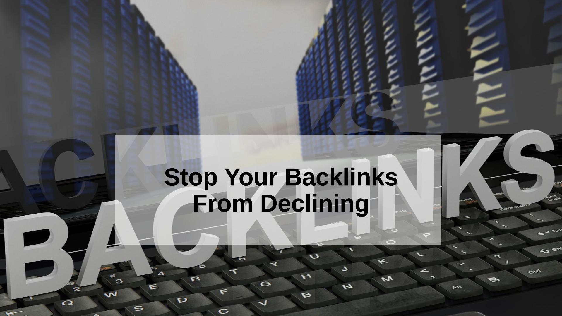 Why Your Backlinks are Declining and How to Stop It