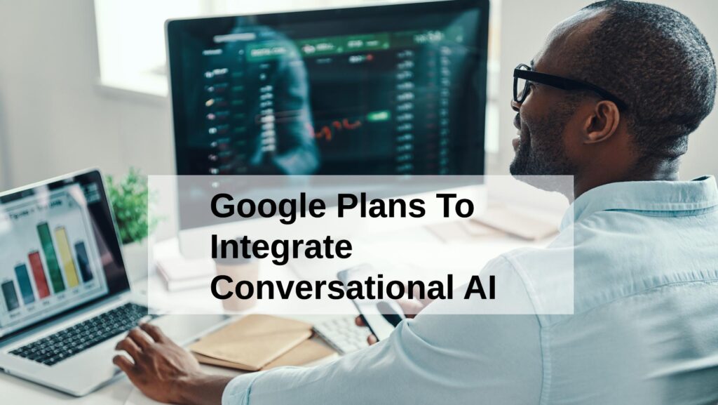 Google Plans To Integrate Conversational AI Into Search To Combat Rising Competition