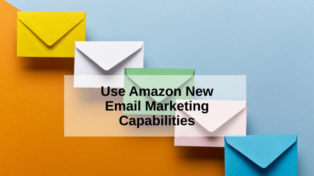 Use Amazon New Email Marketing Capabilities to Your Advantage